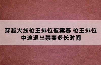 穿越火线枪王排位被禁赛 枪王排位中途退出禁赛多长时间